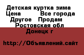 Детская куртка зима › Цена ­ 500 - Все города Другое » Продам   . Ростовская обл.,Донецк г.